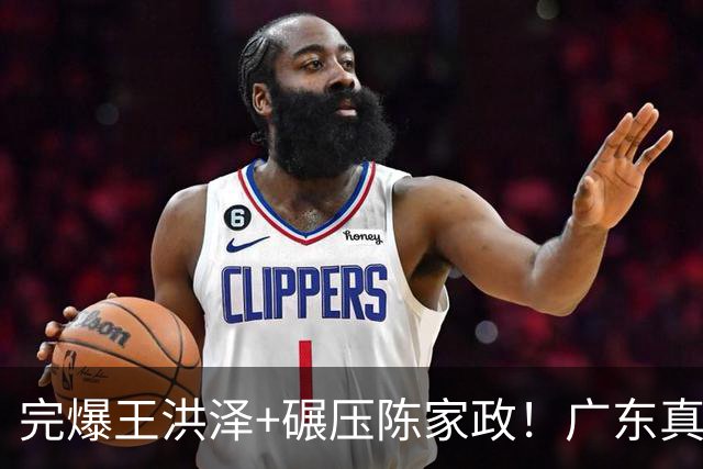 完爆王洪泽+碾压陈家政！广东真核打成大腿，杜锋为他交易徐杰？